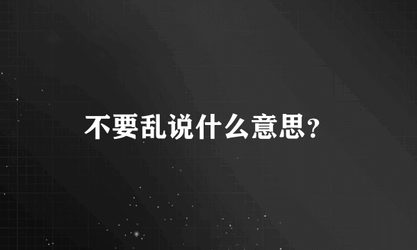 不要乱说什么意思？