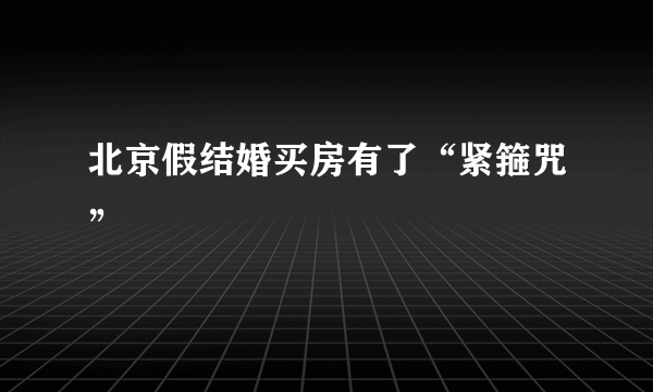 北京假结婚买房有了“紧箍咒”