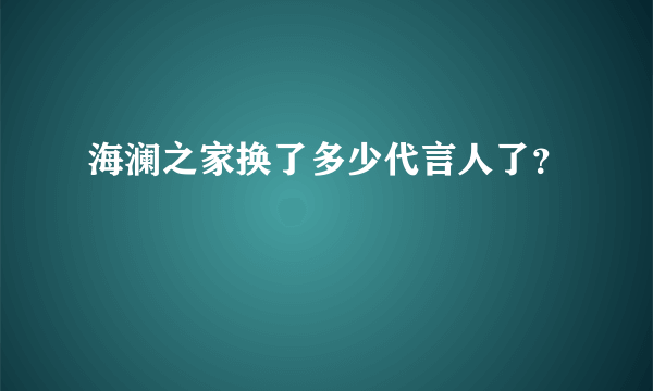 海澜之家换了多少代言人了？