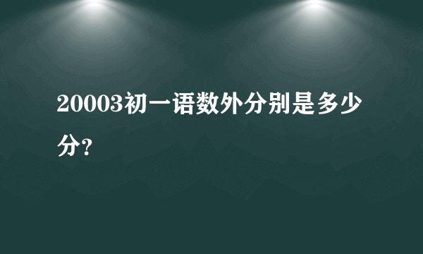 20003初一语数外分别是多少分？