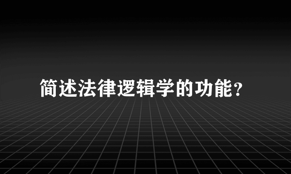 简述法律逻辑学的功能？