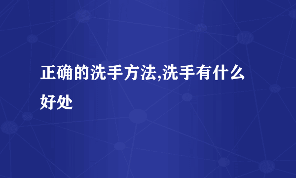 正确的洗手方法,洗手有什么好处