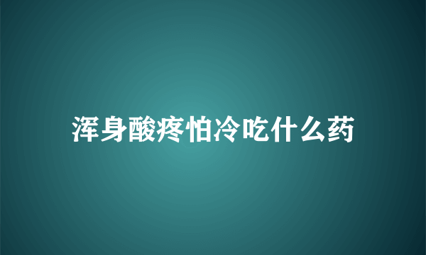 浑身酸疼怕冷吃什么药