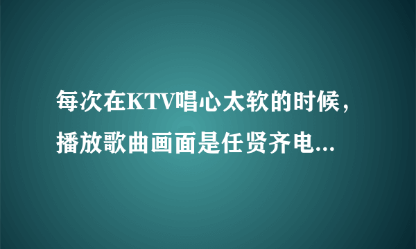 每次在KTV唱心太软的时候，播放歌曲画面是任贤齐电影片段，请问歌曲心太软里面的电影叫什么