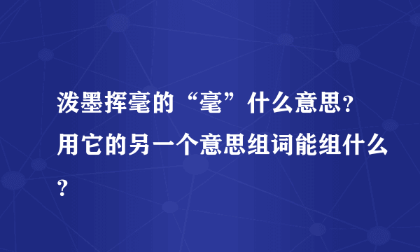 泼墨挥毫的“毫”什么意思？用它的另一个意思组词能组什么？