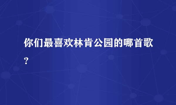 你们最喜欢林肯公园的哪首歌？