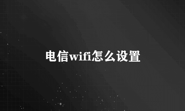 电信wifi怎么设置