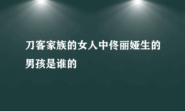 刀客家族的女人中佟丽娅生的男孩是谁的