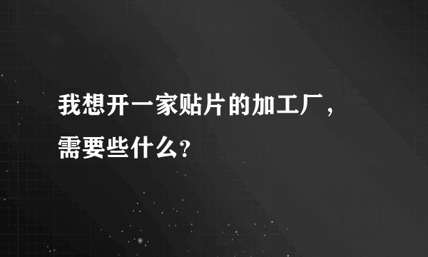 我想开一家贴片的加工厂， 需要些什么？