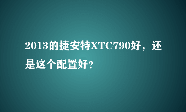 2013的捷安特XTC790好，还是这个配置好？