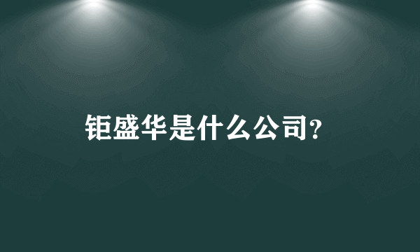 钜盛华是什么公司？