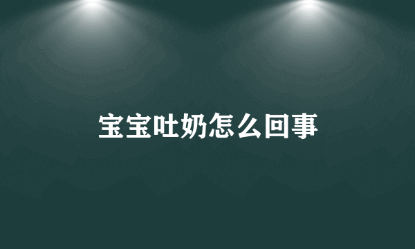 宝宝吐奶怎么回事