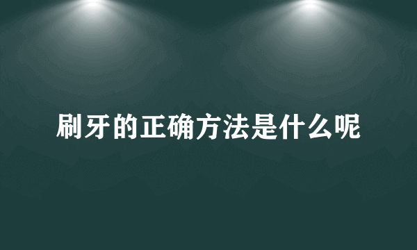 刷牙的正确方法是什么呢