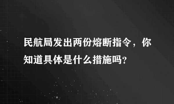 民航局发出两份熔断指令，你知道具体是什么措施吗？