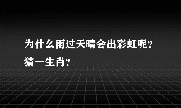 为什么雨过天晴会出彩虹呢？猜一生肖？