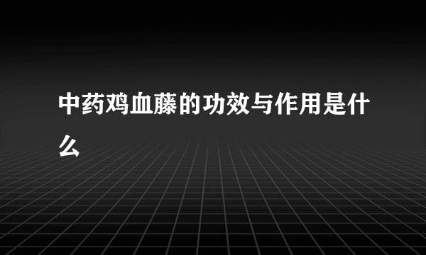 中药鸡血藤的功效与作用是什么