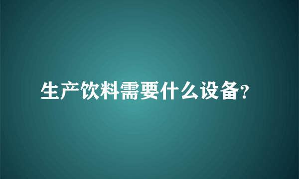 生产饮料需要什么设备？