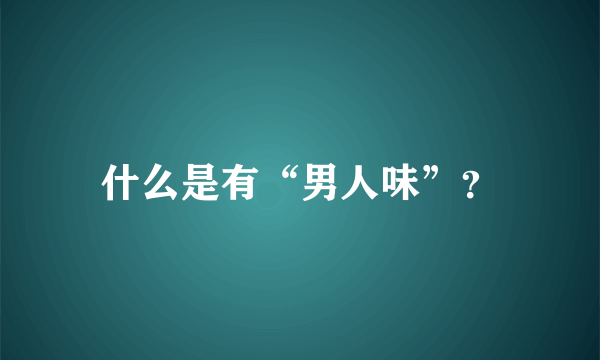 什么是有“男人味”？