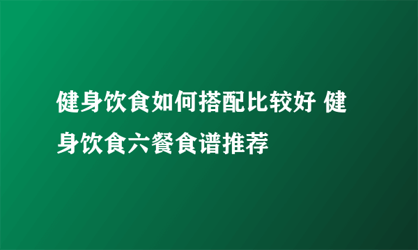 健身饮食如何搭配比较好 健身饮食六餐食谱推荐