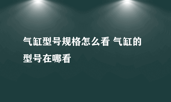 气缸型号规格怎么看 气缸的型号在哪看