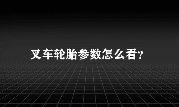 叉车轮胎参数怎么看？