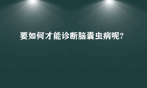 要如何才能诊断脑囊虫病呢?