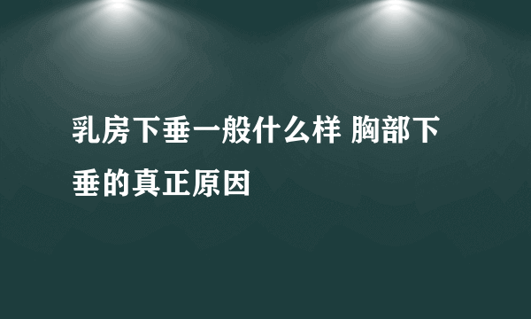 乳房下垂一般什么样 胸部下垂的真正原因