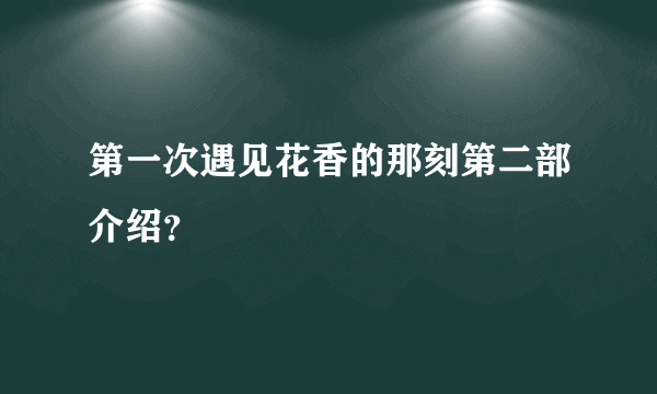 第一次遇见花香的那刻第二部介绍？