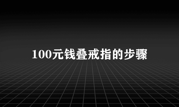 100元钱叠戒指的步骤