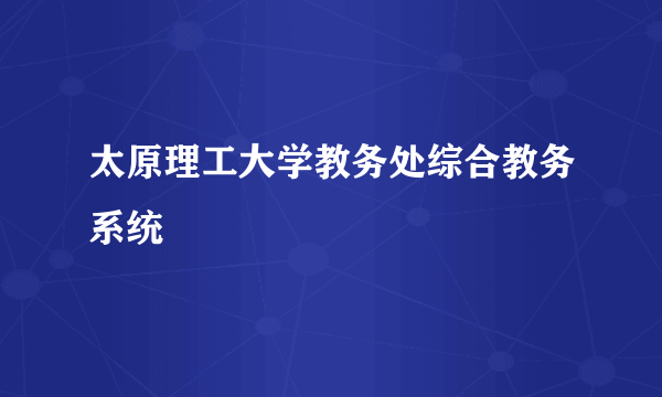 太原理工大学教务处综合教务系统