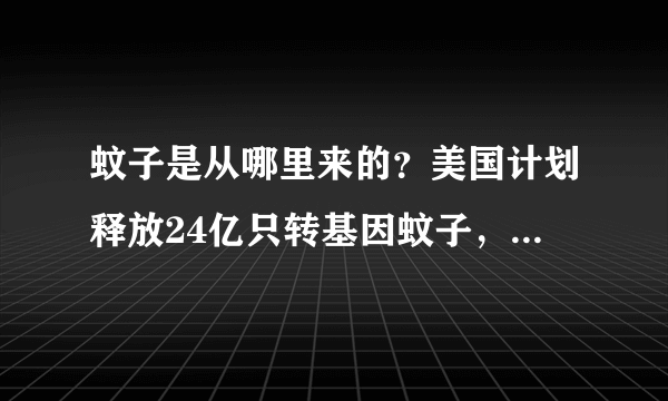 蚊子是从哪里来的？美国计划释放24亿只转基因蚊子，有何目的？