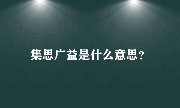 集思广益是什么意思？