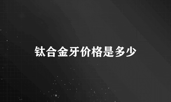 钛合金牙价格是多少