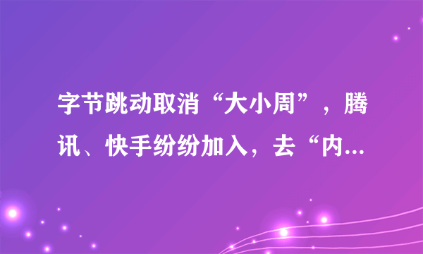 字节跳动取消“大小周”，腾讯、快手纷纷加入，去“内卷”化开始