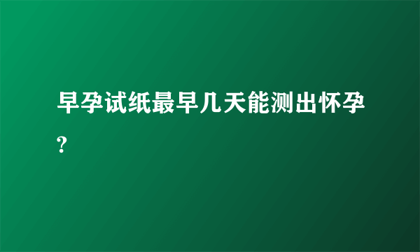 早孕试纸最早几天能测出怀孕?