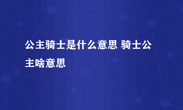 公主骑士是什么意思 骑士公主啥意思