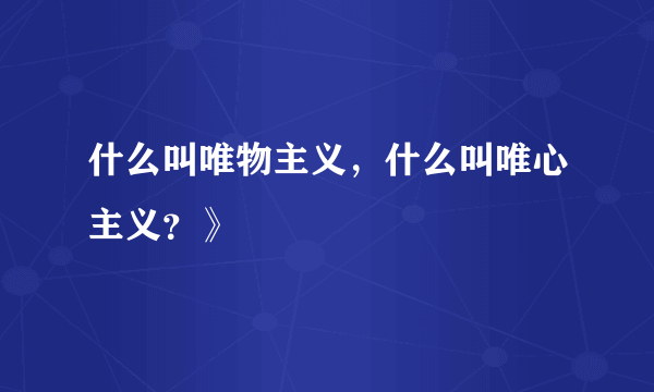 什么叫唯物主义，什么叫唯心主义？》