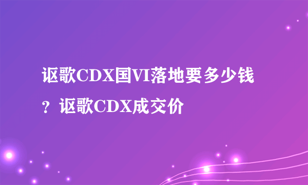 讴歌CDX国VI落地要多少钱？讴歌CDX成交价