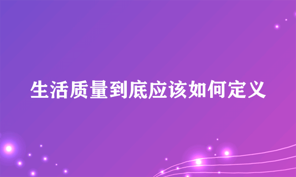 生活质量到底应该如何定义