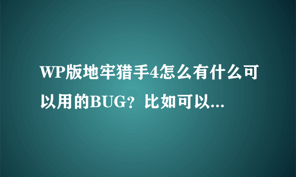 WP版地牢猎手4怎么有什么可以用的BUG？比如可以刷钻石啊宝石啊什么的