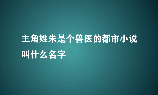 主角姓朱是个兽医的都市小说叫什么名字