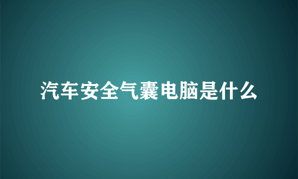 汽车安全气囊电脑是什么