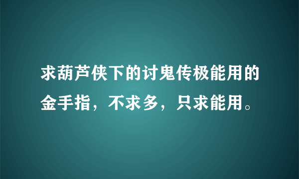 求葫芦侠下的讨鬼传极能用的金手指，不求多，只求能用。