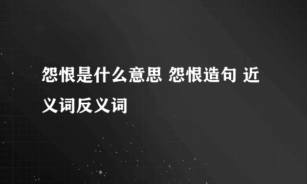 怨恨是什么意思 怨恨造句 近义词反义词