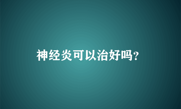 神经炎可以治好吗？