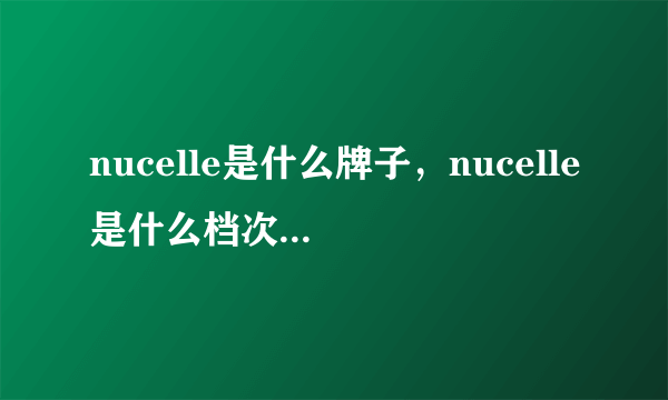 nucelle是什么牌子，nucelle是什么档次-飞外网