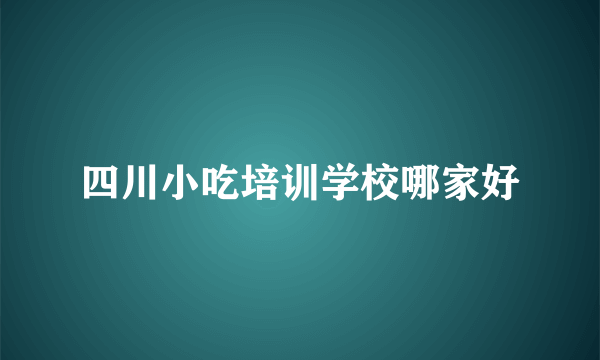 四川小吃培训学校哪家好