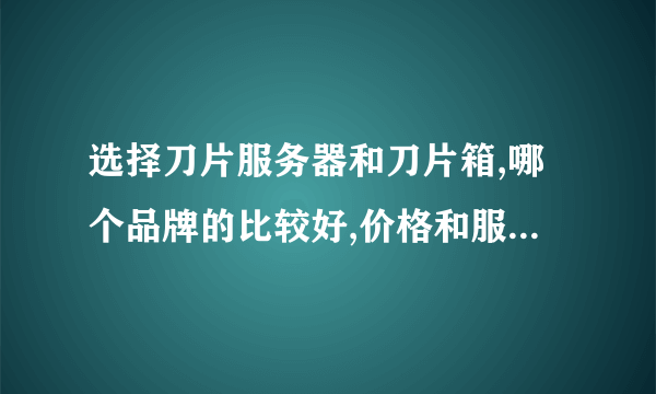 选择刀片服务器和刀片箱,哪个品牌的比较好,价格和服务怎样？