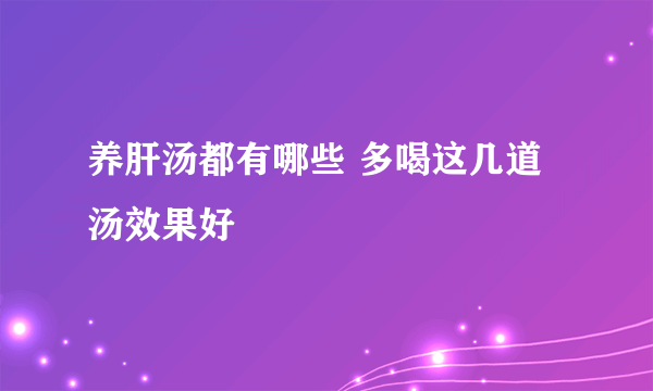 养肝汤都有哪些 多喝这几道汤效果好