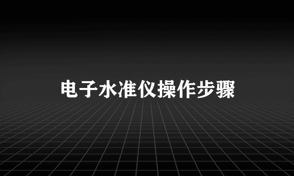 电子水准仪操作步骤